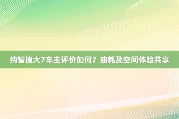 纳智捷大7车主评价如何？油耗及空间体验共享